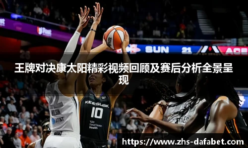 王牌对决康太阳精彩视频回顾及赛后分析全景呈现